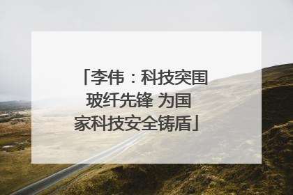 李伟：科技突围 玻纤先锋 为国家科技安全铸盾
