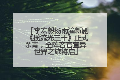 李宏毅杨雨潼新剧《揽流光三千》正式杀青，全阵容官宣异世界之旅将启