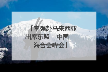 李强赴马来西亚出席东盟—中国—海合会峰会
