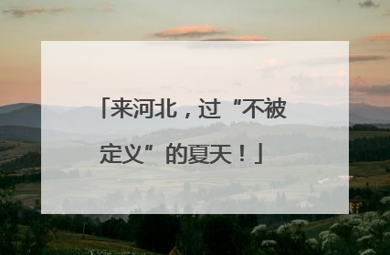 来河北，过“不被定义”的夏天！