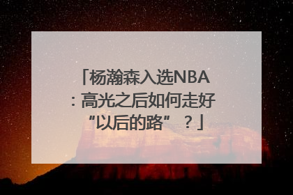 杨瀚森入选NBA：高光之后如何走好“以后的路”？