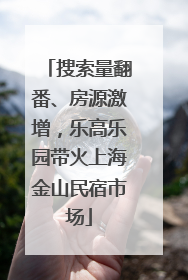 搜索量翻番、房源激增，乐高乐园带火上海金山民宿市场