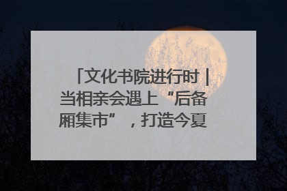 文化书院进行时｜当相亲会遇上“后备厢集市”，打造今夏独有的浪漫