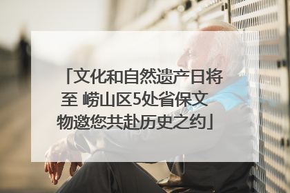 文化和自然遗产日将至 崂山区5处省保文物邀您共赴历史之约