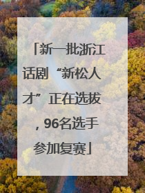 新一批浙江话剧“新松人才”正在选拔，96名选手参加复赛