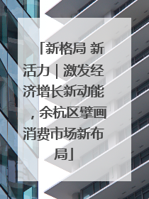 新格局 新活力｜激发经济增长新动能，余杭区擘画消费市场新布局
