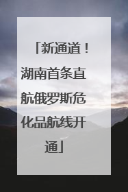 新通道！湖南首条直航俄罗斯危化品航线开通