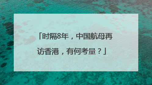 时隔8年，中国航母再访香港，有何考量？