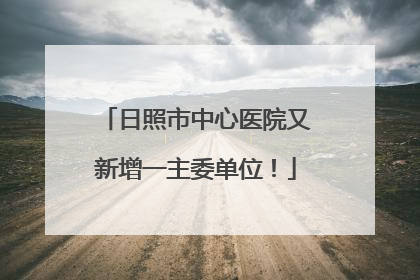 日照市中心医院又新增一主委单位！