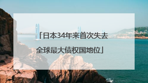 日本34年来首次失去全球最大债权国地位