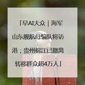 早AI大众｜海军山东舰航母编队将访港；贵州榕江已撤离转移群众超4万人