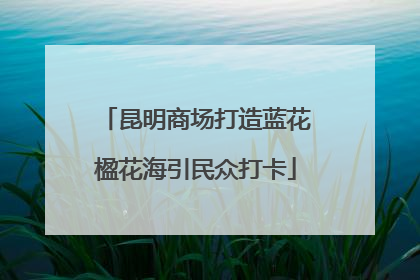 昆明商场打造蓝花楹花海引民众打卡