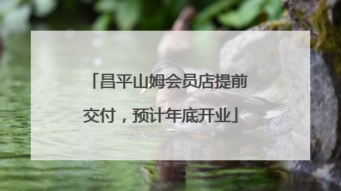 昌平山姆会员店提前交付，预计年底开业