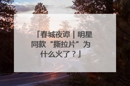 春城夜谭｜明星同款“撕拉片”为什么火了？