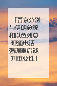 普京分别与伊朗总统和以色列总理通电话 强调重启谈判重要性