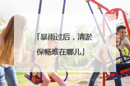 暴雨过后，清淤保畅难在哪儿