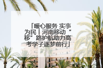 暖心服务 实事为民丨河南移动“移”路护航助力高考学子逐梦前行