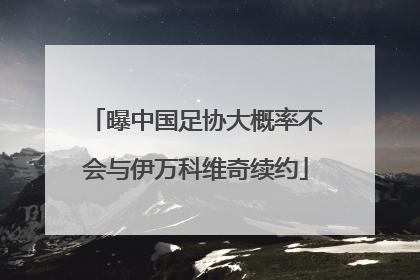 曝中国足协大概率不会与伊万科维奇续约