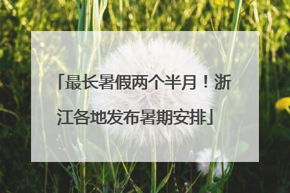 最长暑假两个半月！浙江各地发布暑期安排