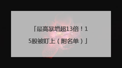 最高暴增超13倍！15股被盯上（附名单）