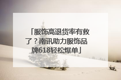 服饰高退货率有救了？南讯助力服饰品牌618轻松爆单