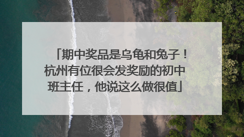期中奖品是乌龟和兔子！杭州有位很会发奖励的初中班主任，他说这么做很值