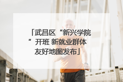 武昌区“新兴学院”开班 新就业群体友好地图发布
