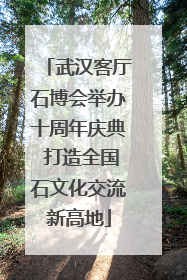武汉客厅石博会举办十周年庆典 打造全国石文化交流新高地