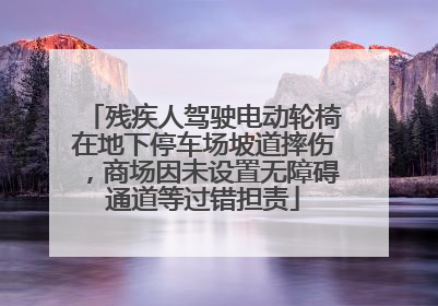 残疾人驾驶电动轮椅在地下停车场坡道摔伤，商场因未设置无障碍通道等过错担责