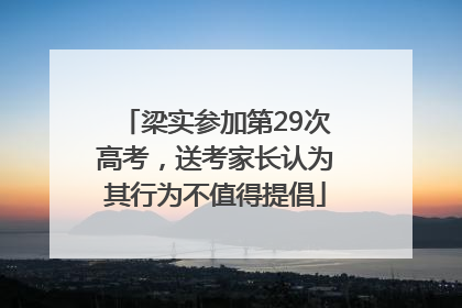 梁实参加第29次高考，送考家长认为其行为不值得提倡