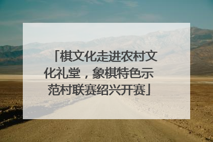 棋文化走进农村文化礼堂，象棋特色示范村联赛绍兴开赛