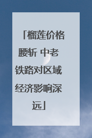 榴莲价格腰斩 中老铁路对区域经济影响深远