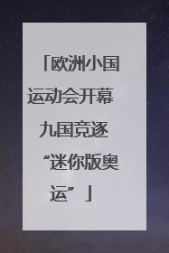 欧洲小国运动会开幕 九国竞逐“迷你版奥运”