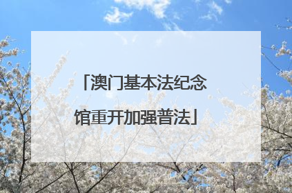 澳门基本法纪念馆重开加强普法