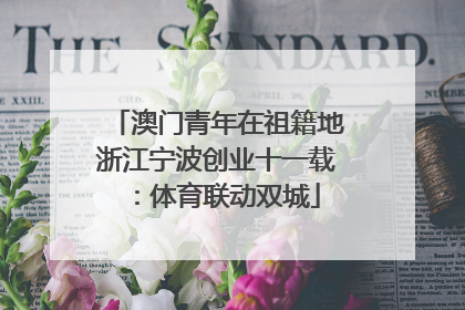 澳门青年在祖籍地浙江宁波创业十一载：体育联动双城
