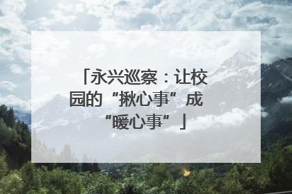 永兴巡察：让校园的“揪心事”成“暖心事”