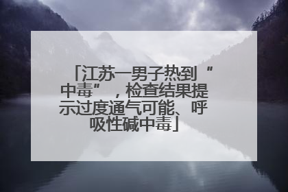 江苏一男子热到“中毒”，检查结果提示过度通气可能、呼吸性碱中毒
