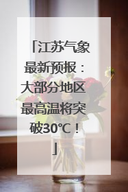 江苏气象最新预报：大部分地区最高温将突破30℃！