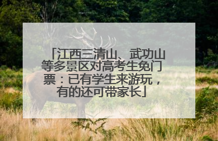 江西三清山、武功山等多景区对高考生免门票：已有学生来游玩，有的还可带家长