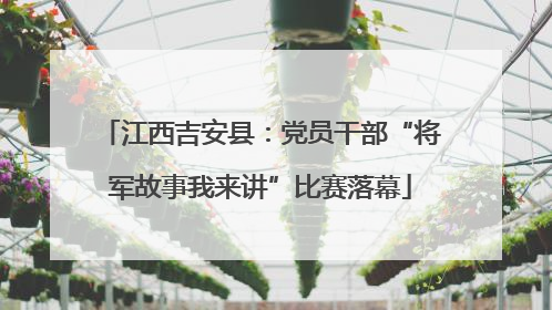 江西吉安县：党员干部“将军故事我来讲”比赛落幕