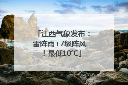 江西气象发布：雷阵雨+7级阵风！最低10℃