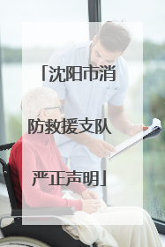 沈阳市消防救援支队严正声明