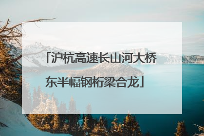 沪杭高速长山河大桥东半幅钢桁梁合龙