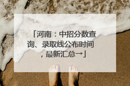 河南：中招分数查询、录取线公布时间，最新汇总→