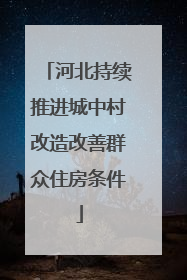 河北持续推进城中村改造改善群众住房条件