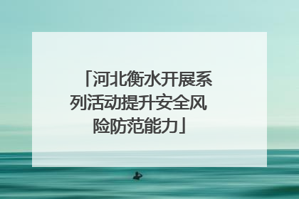 河北衡水开展系列活动提升安全风险防范能力
