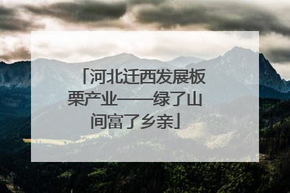 河北迁西发展板栗产业——绿了山间富了乡亲