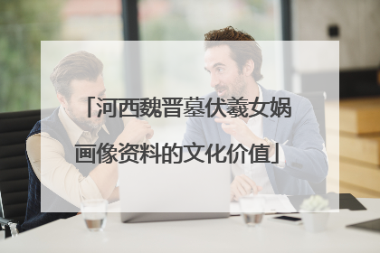 河西魏晋墓伏羲女娲画像资料的文化价值