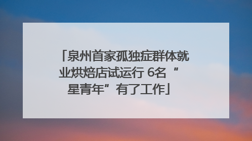 泉州首家孤独症群体就业烘焙店试运行 6名“星青年”有了工作