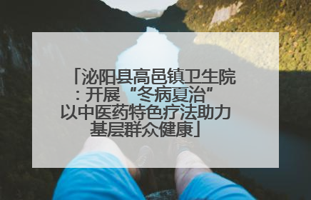 泌阳县高邑镇卫生院：开展“冬病夏治” 以中医药特色疗法助力基层群众健康
